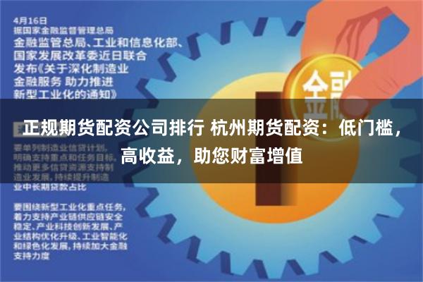 正规期货配资公司排行 杭州期货配资：低门槛，高收益，助您财富增值