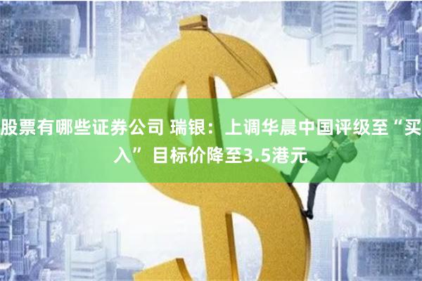 股票有哪些证券公司 瑞银：上调华晨中国评级至“买入” 目标价降至3.5港元
