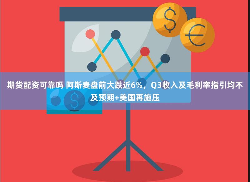 期货配资可靠吗 阿斯麦盘前大跌近6%，Q3收入及毛利率指引均不及预期+美国再施压