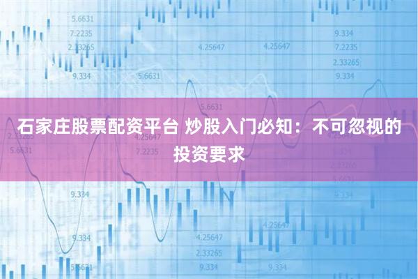 石家庄股票配资平台 炒股入门必知:不可忽视的投资要求
