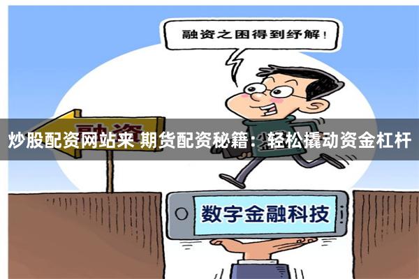 炒股配资网站来 期货配资秘籍：轻松撬动资金杠杆
