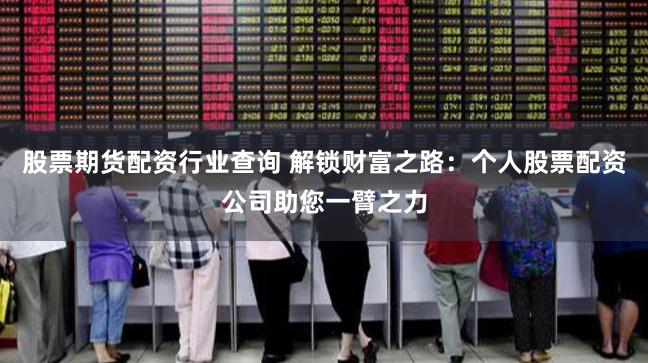 股票期货配资行业查询 解锁财富之路：个人股票配资公司助您一臂之力