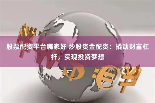股票配资平台哪家好 炒股资金配资：撬动财富杠杆，实现投资梦想