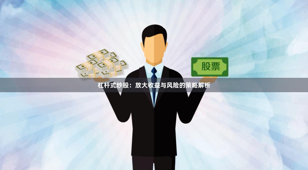 杠杆式炒股：放大收益与风险的策略解析