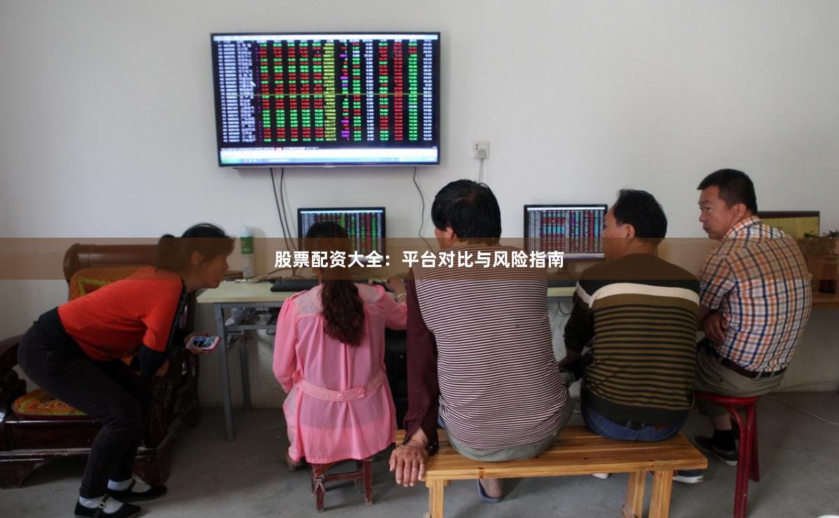 股票配资大全：平台对比与风险指南