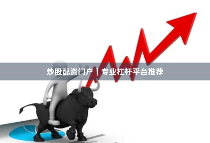 炒股配资门户｜专业杠杆平台推荐
