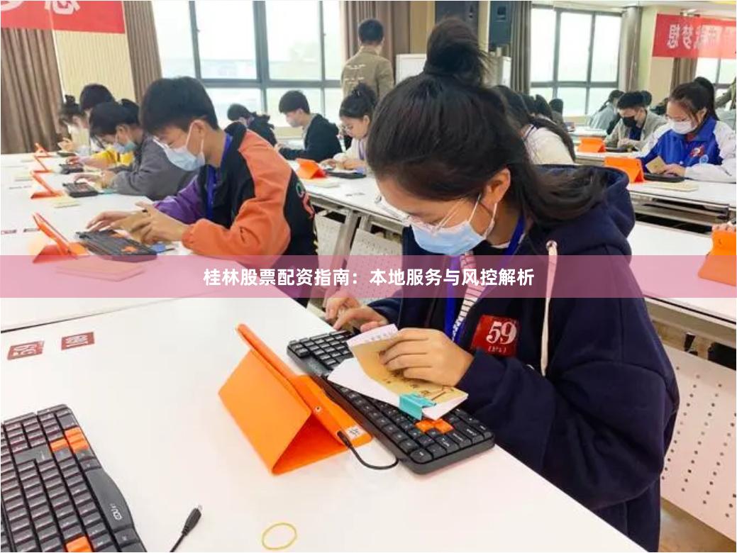 桂林股票配资指南：本地服务与风控解析