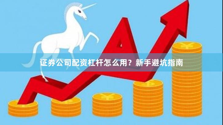 证券公司配资杠杆怎么用？新手避坑指南