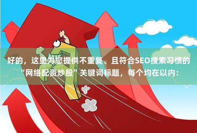 好的，这里为您提供不重复、且符合SEO搜索习惯的“网络配资炒