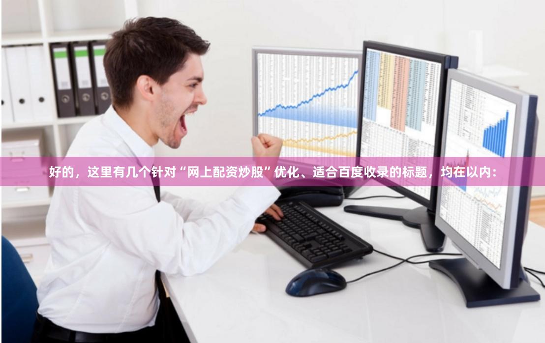 好的，这里有几个针对“网上配资炒股”优化、适合百度收录的标题