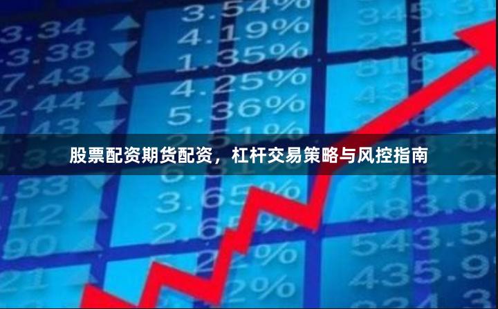股票配资期货配资，杠杆交易策略与风控指南
