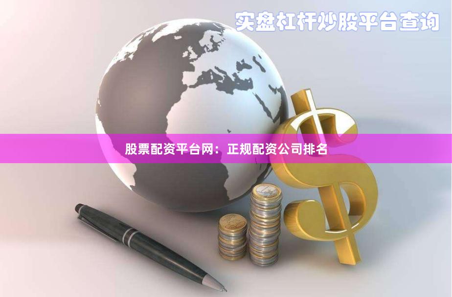 股票配资平台网：正规配资公司排名